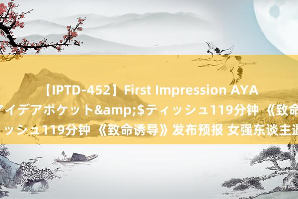 【IPTD-452】First Impression AYA</a>2009-05-01アイデアポケット&$ティッシュ119分钟 《致命诱导》发布预报 女强东谈主遇到婚外情