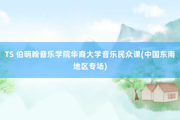 TS 伯明翰音乐学院华裔大学音乐民众课(中国东南地区专场)