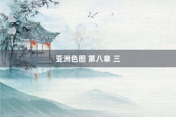 亚洲色图 第八章 三