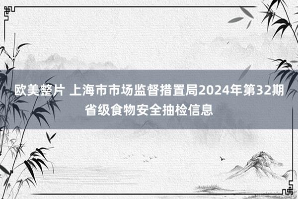 欧美整片 上海市市场监督措置局2024年第32期省级食物安全抽检信息