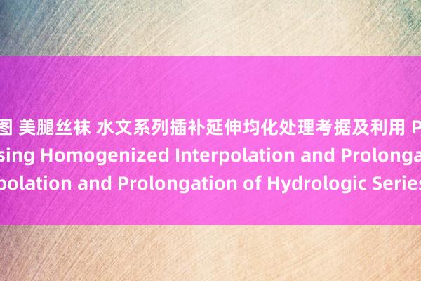 亚洲色图 美腿丝袜 水文系列插补延伸均化处理考据及利用 Processing and Assessing Homogenized Interpolation and Prolongation of Hydrologic Series