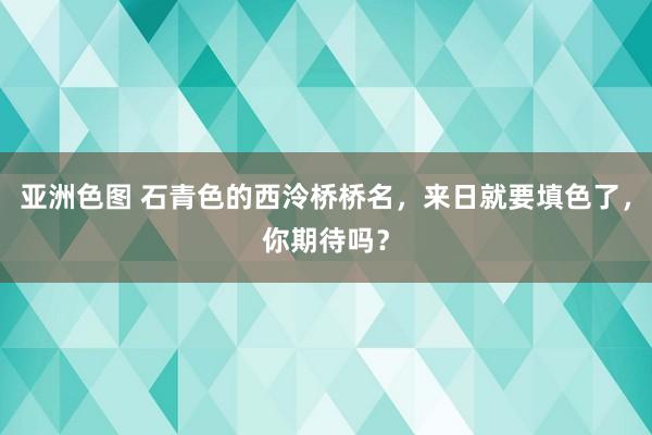 亚洲色图 石青色的西泠桥桥名，来日就要填色了，你期待吗？