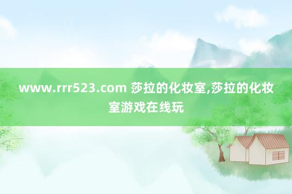 www.rrr523.com 莎拉的化妆室，莎拉的化妆室游戏在线玩