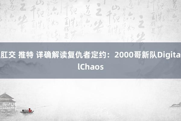 肛交 推特 详确解读复仇者定约：2000哥新队DigitalChaos