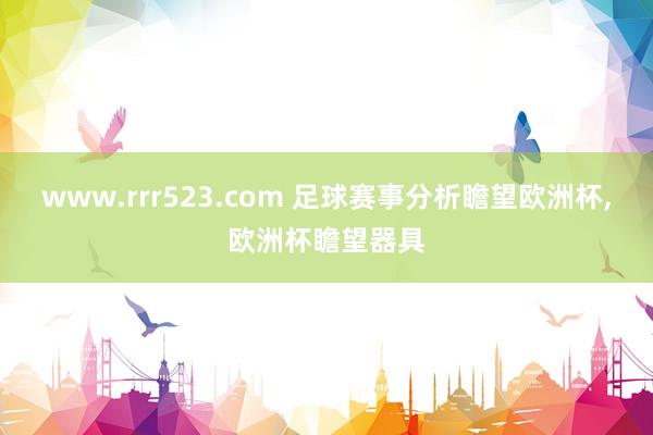 www.rrr523.com 足球赛事分析瞻望欧洲杯,欧洲杯瞻望器具