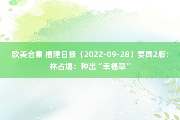 欧美合集 福建日报（2022-09-28）要闻2版：林占熺：种出“幸福草”