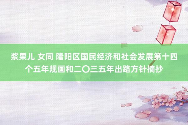 浆果儿 女同 隆阳区国民经济和社会发展第十四个五年规画和二〇三五年出路方针摘抄