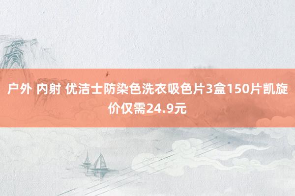 户外 内射 优洁士防染色洗衣吸色片3盒150片凯旋价仅需24.9元